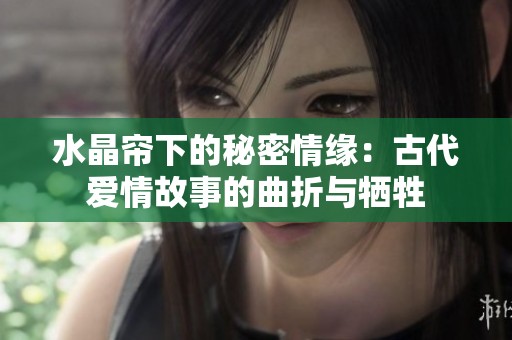 水晶帘下的秘密情缘：古代爱情故事的曲折与牺牲