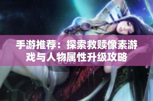 手游推荐：探索救赎像素游戏与人物属性升级攻略