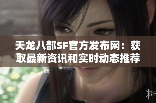 天龙八部SF官方发布网：获取最新资讯和实时动态推荐