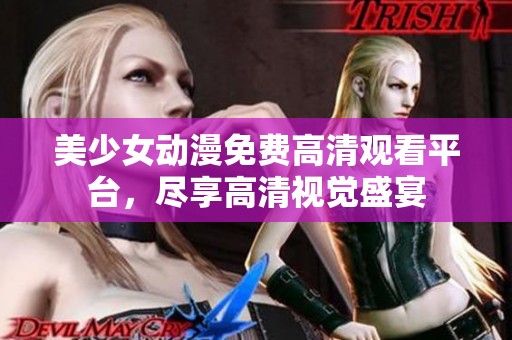 美少女动漫免费高清观看平台，尽享高清视觉盛宴