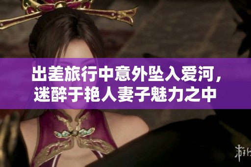 出差旅行中意外坠入爱河，迷醉于艳人妻子魅力之中
