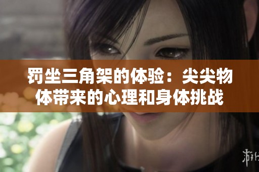 罚坐三角架的体验：尖尖物体带来的心理和身体挑战