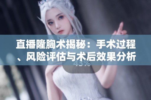 直播隆胸术揭秘：手术过程、风险评估与术后效果分析