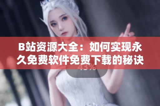 B站资源大全：如何实现永久免费软件免费下载的秘诀