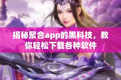 揭秘聚合app的黑科技，教你轻松下载各种软件