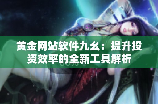黄金网站软件九幺：提升投资效率的全新工具解析