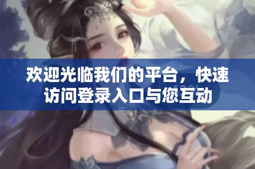 欢迎光临我们的平台，快速访问登录入口与您互动