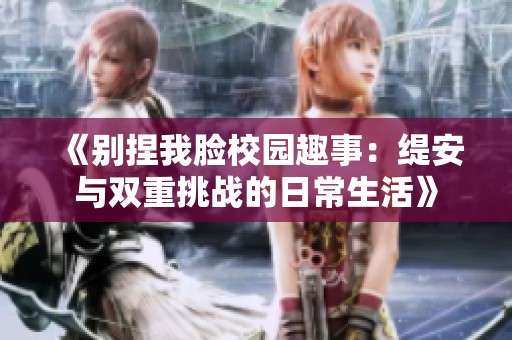 《别捏我脸校园趣事：缇安与双重挑战的日常生活》
