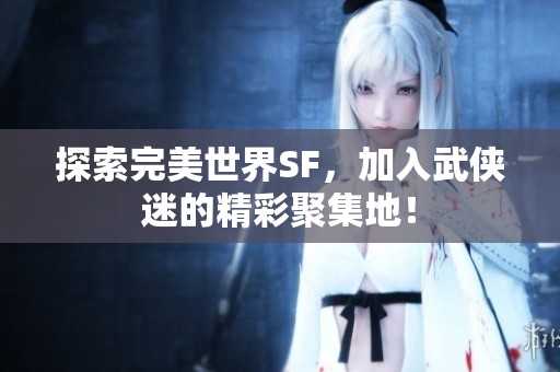 探索完美世界SF，加入武侠迷的精彩聚集地！