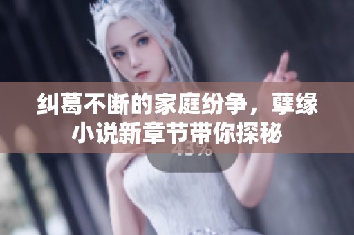 纠葛不断的家庭纷争，孽缘小说新章节带你探秘