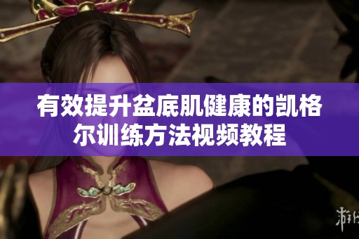 有效提升盆底肌健康的凯格尔训练方法视频教程