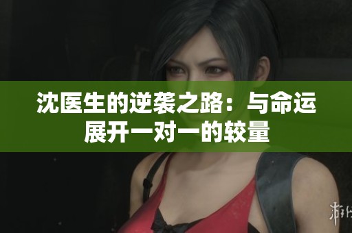 沈医生的逆袭之路：与命运展开一对一的较量
