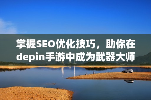 掌握SEO优化技巧，助你在depin手游中成为武器大师