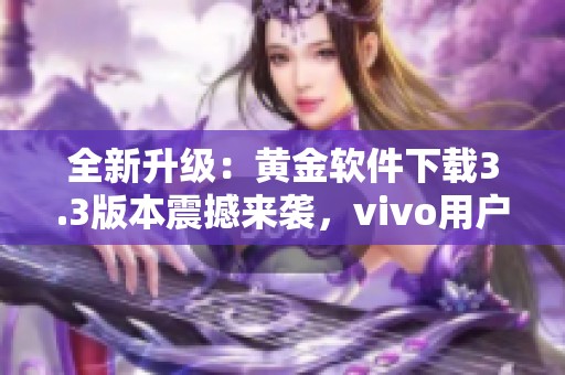 全新升级：黄金软件下载3.3版本震撼来袭，vivo用户必看