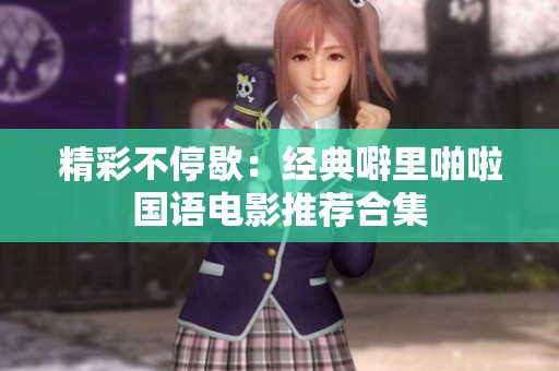 精彩不停歇：经典噼里啪啦国语电影推荐合集
