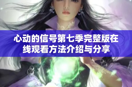 心动的信号第七季完整版在线观看方法介绍与分享