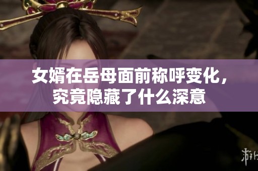 女婿在岳母面前称呼变化，究竟隐藏了什么深意