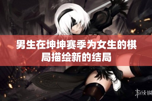 男生在坤坤赛季为女生的棋局描绘新的结局