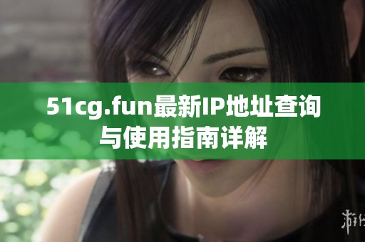 51cg.fun最新IP地址查询与使用指南详解