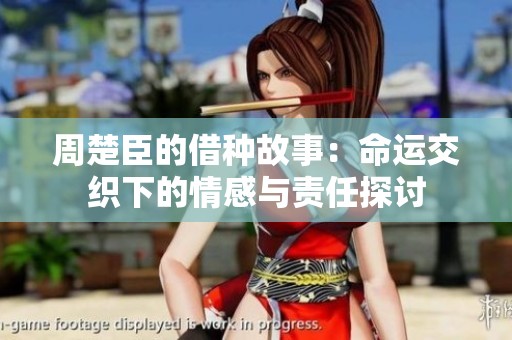 周楚臣的借种故事：命运交织下的情感与责任探讨