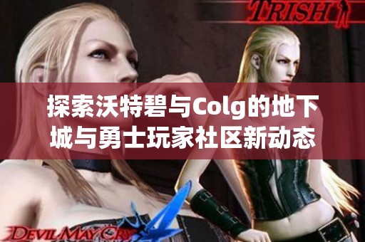 探索沃特碧与Colg的地下城与勇士玩家社区新动态