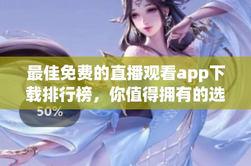 最佳免费的直播观看app下载排行榜，你值得拥有的选择