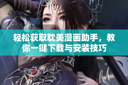 轻松获取耽美漫画助手，教你一键下载与安装技巧