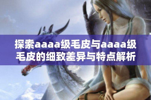 探索aaaa级毛皮与aaaa级毛皮的细致差异与特点解析
