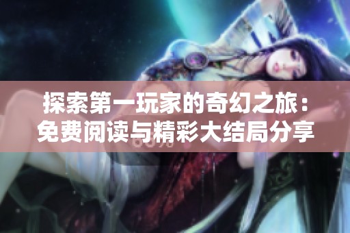 探索第一玩家的奇幻之旅：免费阅读与精彩大结局分享