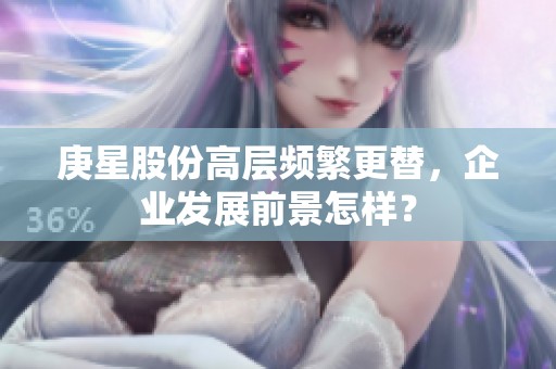 庚星股份高层频繁更替，企业发展前景怎样？