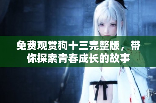 免费观赏狗十三完整版，带你探索青春成长的故事