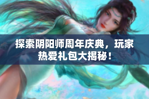探索阴阳师周年庆典，玩家热爱礼包大揭秘！