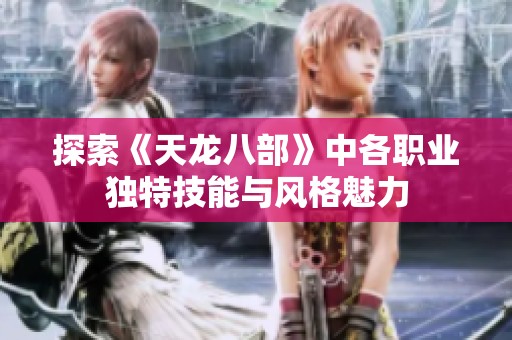 探索《天龙八部》中各职业独特技能与风格魅力