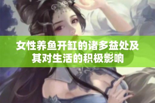 女性养鱼开缸的诸多益处及其对生活的积极影响