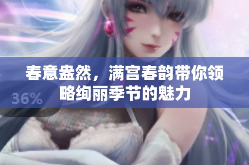 春意盎然，满宫春韵带你领略绚丽季节的魅力