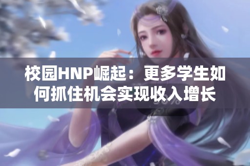校园HNP崛起：更多学生如何抓住机会实现收入增长