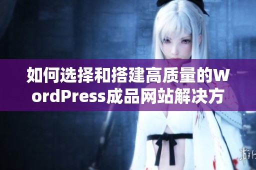 如何选择和搭建高质量的WordPress成品网站解决方案