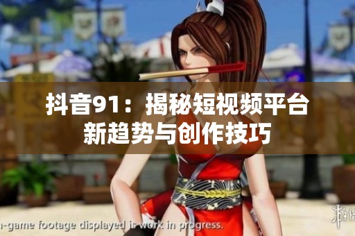 抖音91：揭秘短视频平台新趋势与创作技巧