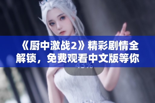 《厨中激战2》精彩剧情全解锁，免费观看中文版等你来体验
