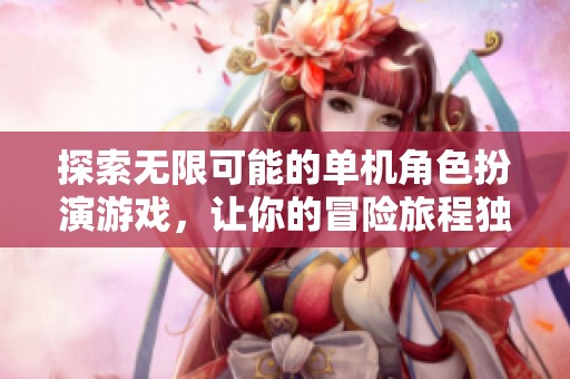 探索无限可能的单机角色扮演游戏，让你的冒险旅程独一无二