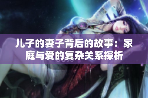 儿子的妻子背后的故事：家庭与爱的复杂关系探析