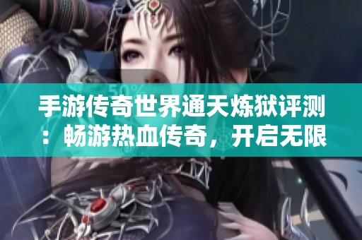 手游传奇世界通天炼狱评测：畅游热血传奇，开启无限冒险之旅