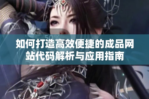 如何打造高效便捷的成品网站代码解析与应用指南