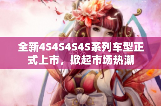 全新4S4S4S4S系列车型正式上市，掀起市场热潮