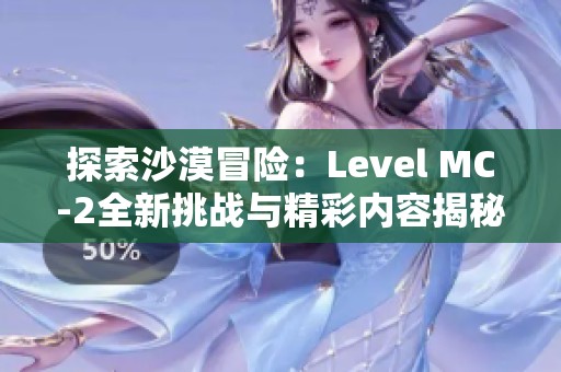 探索沙漠冒险：Level MC-2全新挑战与精彩内容揭秘