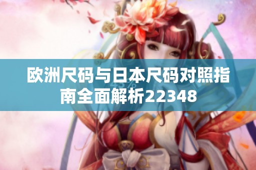 欧洲尺码与日本尺码对照指南全面解析22348