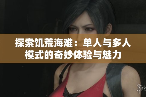 探索饥荒海难：单人与多人模式的奇妙体验与魅力