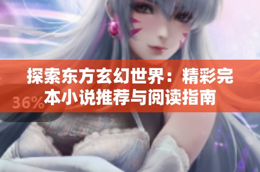探索东方玄幻世界：精彩完本小说推荐与阅读指南