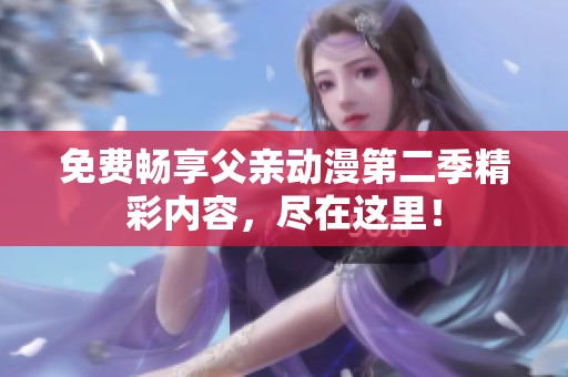 免费畅享父亲动漫第二季精彩内容，尽在这里！