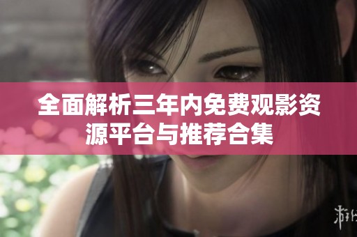 全面解析三年内免费观影资源平台与推荐合集
